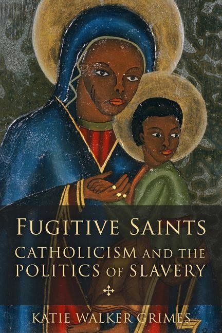 Fugitive saints - catholicism and the politics of slavery